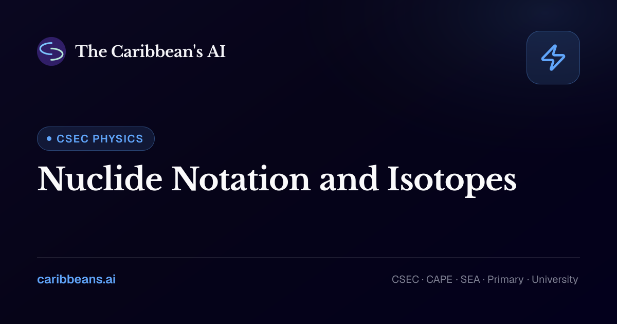 CSEC Physics: Nuclide Notation and Isotopes — Free Caribbean AI Textbook